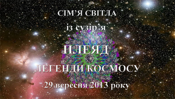 29 жовтня 2013-го року<br />
Сім'я Світла із сузір'я Плеяд<br />
Легенди Космосу<br />
Частина 1 1/1