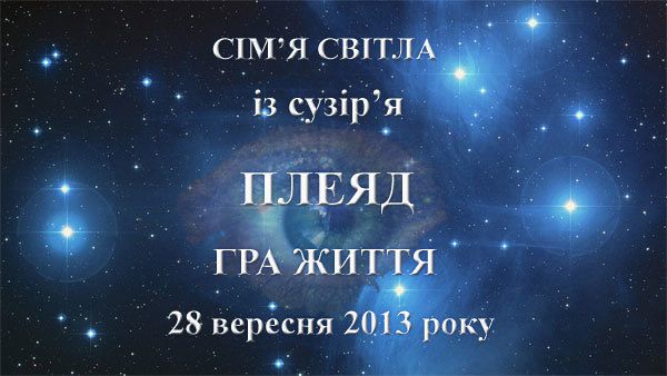 28  вересня 2013-го року<br />
Сім'я Світла із сузір'я Плеяд. Гра життя.<br />
Частина 1 1/1