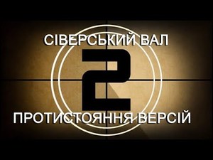 СІВЕРСЬКИЙ ВАЛ Протистояння версій! Раунд #2