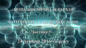 24 червня 2016-го року<br />
Нова Космічна Ієрархія<br />
Поточний стан Вознесіння<br />
Ченнелінг <br />
Закінчення 