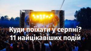 Куди податись в останній місяць літа: 11 найцікавіших подій серпня