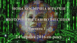 24 червня 2016-го року<br />
Нова Космічна Ієрархія<br />
Поточний стан Вознесіння<br />
Ченнелінг<br />
Частина 1
