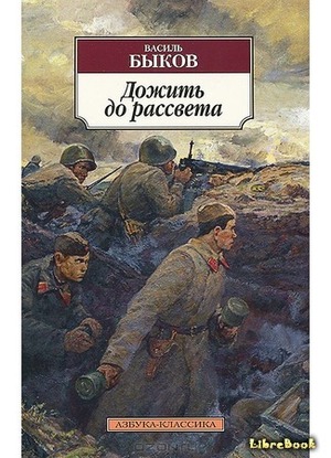 Несправедливість війни. Василь Биков Дожити до світанку