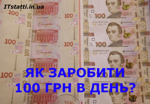 Як заробити 100 грн в день в інтернеті без обману і вкладень